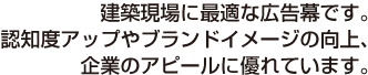 建築現場に最適な広告幕です。認知度アップやブランドイメージの向上、企業のアピールに優れています。